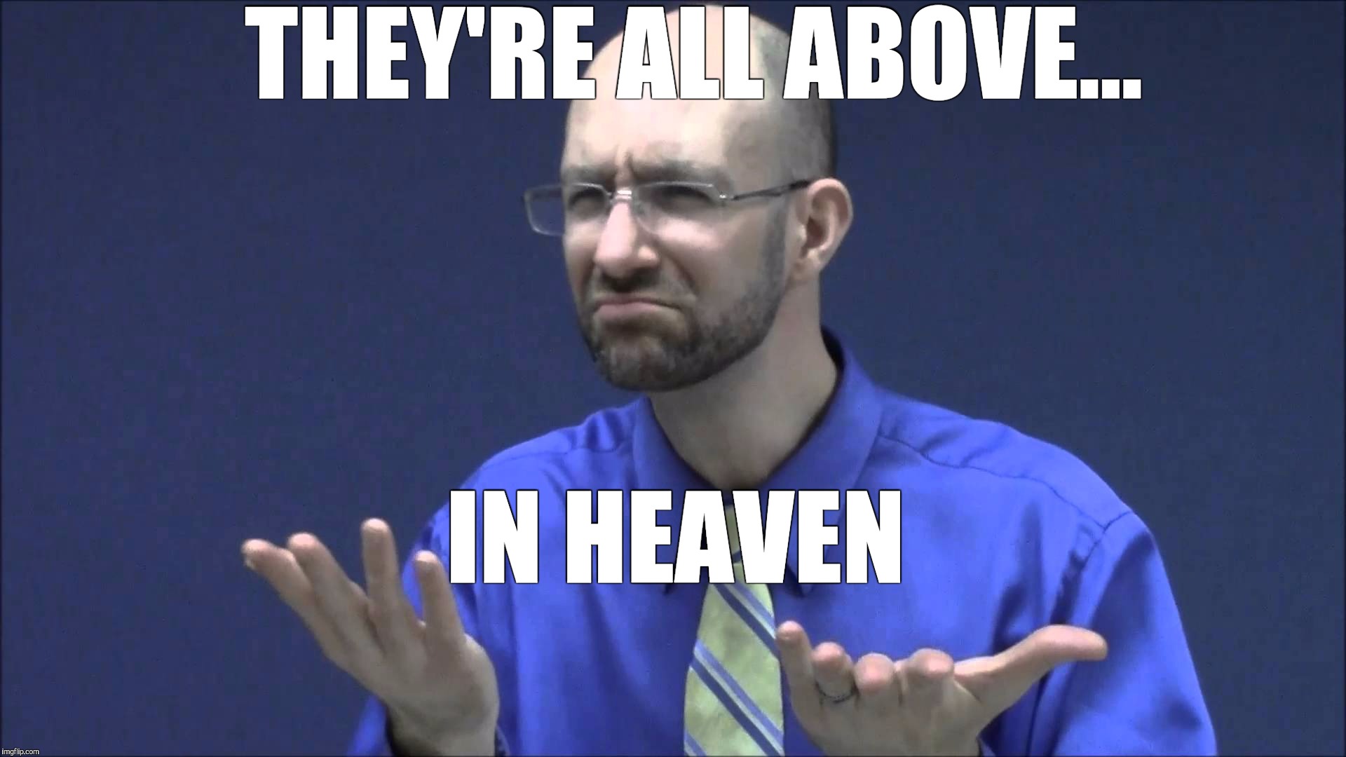 Memes | THEY'RE ALL ABOVE... IN HEAVEN | image tagged in memes | made w/ Imgflip meme maker