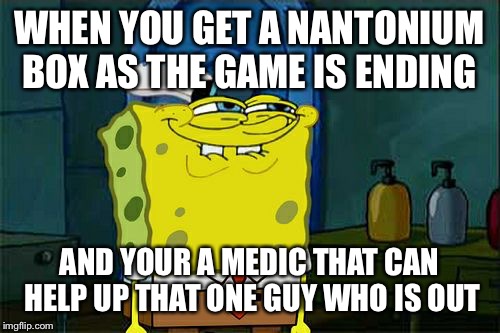 Don't You Squidward Meme | WHEN YOU GET A NANTONIUM BOX AS THE GAME IS ENDING; AND YOUR A MEDIC THAT CAN HELP UP THAT ONE GUY WHO IS OUT | image tagged in memes,dont you squidward | made w/ Imgflip meme maker