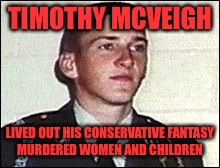 TIMOTHY MCVEIGH LIVED OUT HIS CONSERVATIVE FANTASY MURDERED WOMEN AND CHILDREN | made w/ Imgflip meme maker