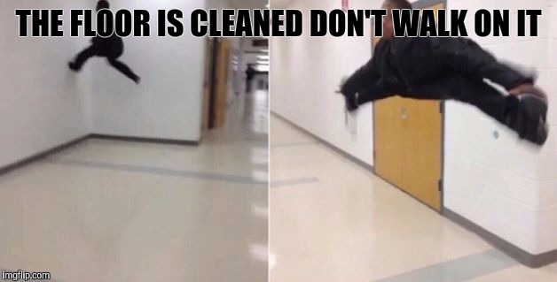 The floor is | THE FLOOR IS CLEANED DON'T WALK ON IT | image tagged in the floor is | made w/ Imgflip meme maker
