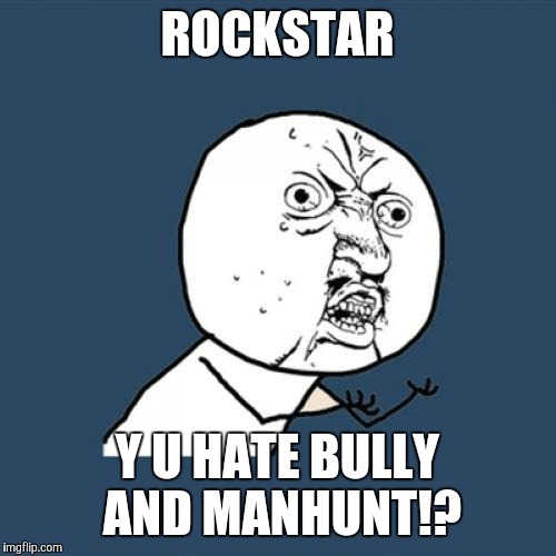 Y U No Meme | ROCKSTAR; Y U HATE BULLY AND MANHUNT!? | image tagged in memes,y u no | made w/ Imgflip meme maker