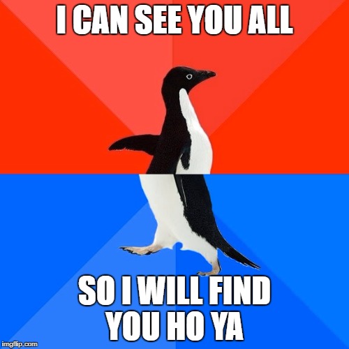 Socially Awesome Awkward Penguin Meme | I CAN SEE YOU ALL; SO I WILL FIND YOU HO YA | image tagged in memes,socially awesome awkward penguin | made w/ Imgflip meme maker