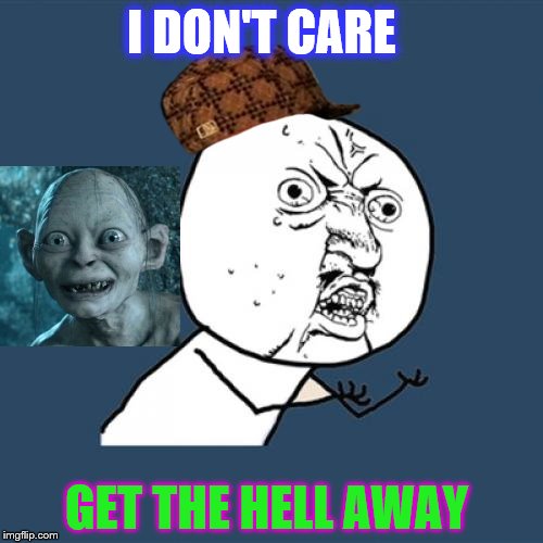 Y U No | I DON'T CARE; GET THE HELL AWAY | image tagged in memes,y u no,scumbag | made w/ Imgflip meme maker
