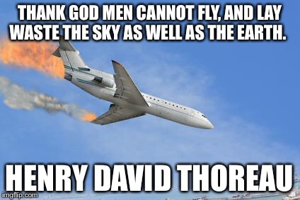Crashing PLane | THANK GOD MEN CANNOT FLY, AND LAY WASTE THE SKY AS WELL AS THE EARTH. HENRY DAVID THOREAU | image tagged in crashing plane | made w/ Imgflip meme maker