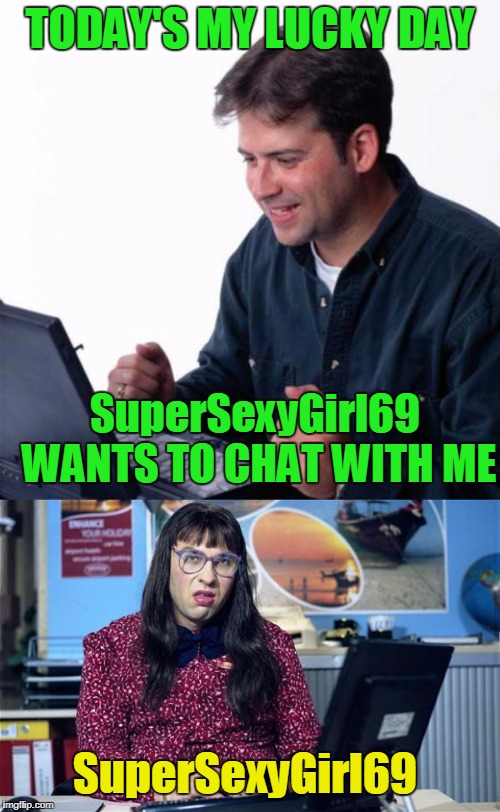First day on the internet dad | TODAY'S MY LUCKY DAY; SuperSexyGirl69 WANTS TO CHAT WITH ME; SuperSexyGirl69 | image tagged in memes | made w/ Imgflip meme maker