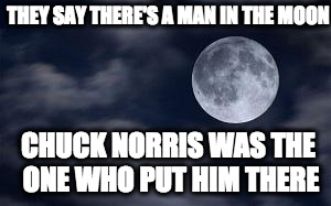Dat Moon doe | THEY SAY THERE'S A MAN IN THE MOON; CHUCK NORRIS WAS THE ONE WHO PUT HIM THERE | image tagged in dat moon doe | made w/ Imgflip meme maker