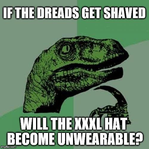 IF THE DREADS GET SHAVED WILL THE XXXL HAT BECOME UNWEARABLE? | made w/ Imgflip meme maker