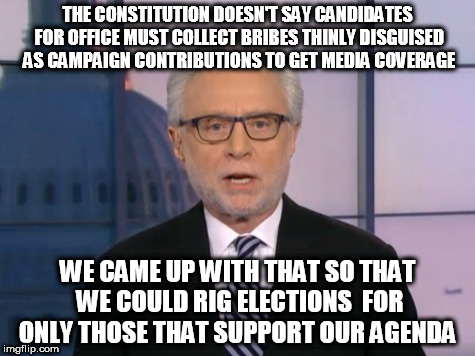 Wolf Blitzer | THE CONSTITUTION DOESN'T SAY CANDIDATES FOR OFFICE MUST COLLECT BRIBES THINLY DISGUISED AS CAMPAIGN CONTRIBUTIONS TO GET MEDIA COVERAGE; WE CAME UP WITH THAT SO THAT WE COULD RIG ELECTIONS  FOR ONLY THOSE THAT SUPPORT OUR AGENDA | image tagged in wolf blitzer | made w/ Imgflip meme maker