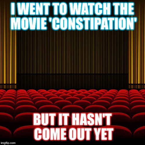 A movie I want to see | I WENT TO WATCH THE MOVIE 'CONSTIPATION'; BUT IT HASN'T COME OUT YET | image tagged in top 5 movies,memes | made w/ Imgflip meme maker