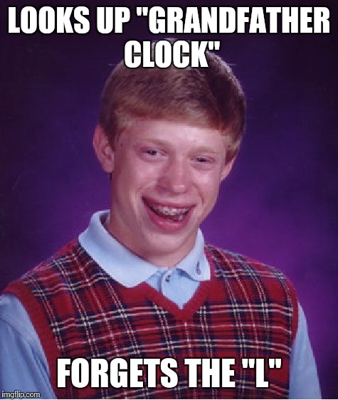 Bad Luck Brian Meme | LOOKS UP "GRANDFATHER CLOCK"; FORGETS THE "L" | image tagged in memes,bad luck brian,trhtimmy | made w/ Imgflip meme maker