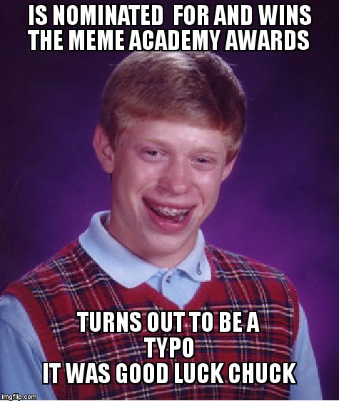 Bad Luck Brian Meme | IS NOMINATED  FOR AND WINS THE MEME ACADEMY AWARDS; TURNS OUT TO BE A TYPO                     IT WAS GOOD LUCK CHUCK | image tagged in memes,bad luck brian | made w/ Imgflip meme maker