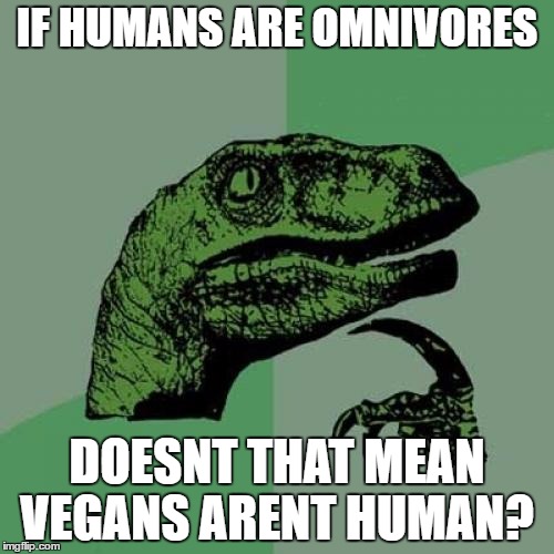 Philosoraptor Meme | IF HUMANS ARE OMNIVORES; DOESNT THAT MEAN VEGANS ARENT HUMAN? | image tagged in memes,philosoraptor | made w/ Imgflip meme maker