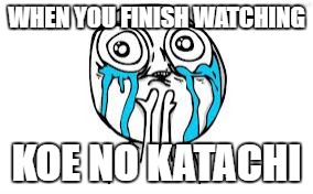 Crying Because Of Cute Meme | WHEN YOU FINISH WATCHING; KOE NO KATACHI | image tagged in memes,crying because of cute | made w/ Imgflip meme maker