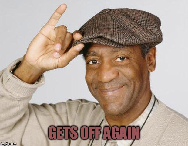 Bill Cosby | GETS OFF AGAIN | image tagged in bill cosby | made w/ Imgflip meme maker