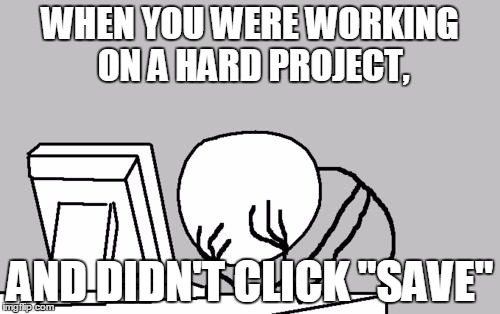 Computer Guy Facepalm |  WHEN YOU WERE WORKING ON A HARD PROJECT, AND DIDN'T CLICK "SAVE" | image tagged in memes,computer guy facepalm | made w/ Imgflip meme maker