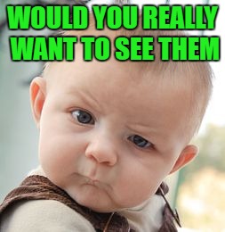 Skeptical Baby Meme | WOULD YOU REALLY WANT TO SEE THEM | image tagged in memes,skeptical baby | made w/ Imgflip meme maker