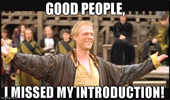 Couldn't find one so I made one |  GOOD PEOPLE, I MISSED MY INTRODUCTION! | image tagged in knights tale | made w/ Imgflip meme maker