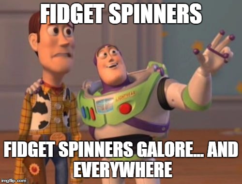 My reaction to fidget spinners... | FIDGET SPINNERS; FIDGET SPINNERS GALORE...
AND EVERYWHERE | image tagged in memes,x x everywhere | made w/ Imgflip meme maker