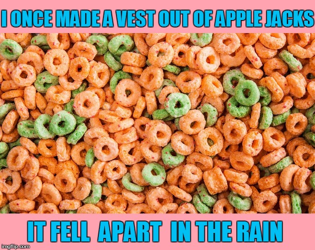 I ONCE MADE A VEST OUT OF APPLE JACKS IT FELL  APART  IN THE RAIN | made w/ Imgflip meme maker