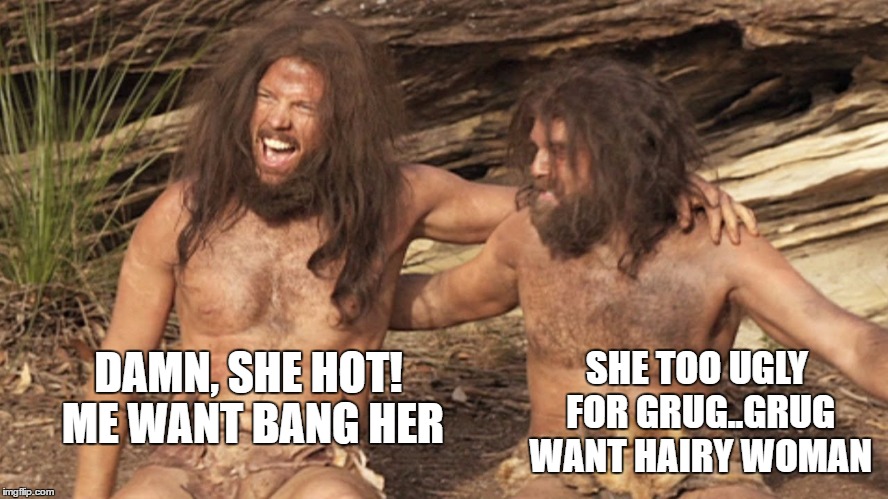 DAMN, SHE HOT! ME WANT BANG HER SHE TOO UGLY FOR GRUG..GRUG WANT HAIRY WOMAN | made w/ Imgflip meme maker