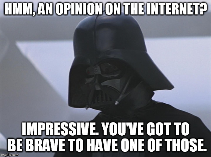 Vader is Impressed | HMM, AN OPINION ON THE INTERNET? IMPRESSIVE. YOU'VE GOT TO BE BRAVE TO HAVE ONE OF THOSE. | image tagged in funny,internet,memes | made w/ Imgflip meme maker