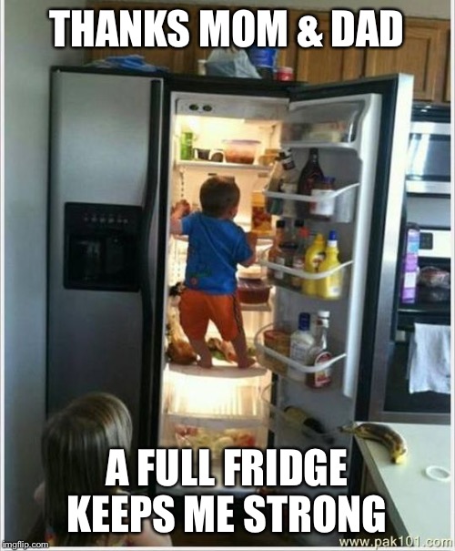 baby getting food from fridge | THANKS MOM & DAD; A FULL FRIDGE KEEPS ME STRONG | image tagged in baby getting food from fridge | made w/ Imgflip meme maker