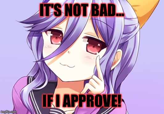 IT'S NOT BAD... IF I APPROVE! | image tagged in smug girl | made w/ Imgflip meme maker