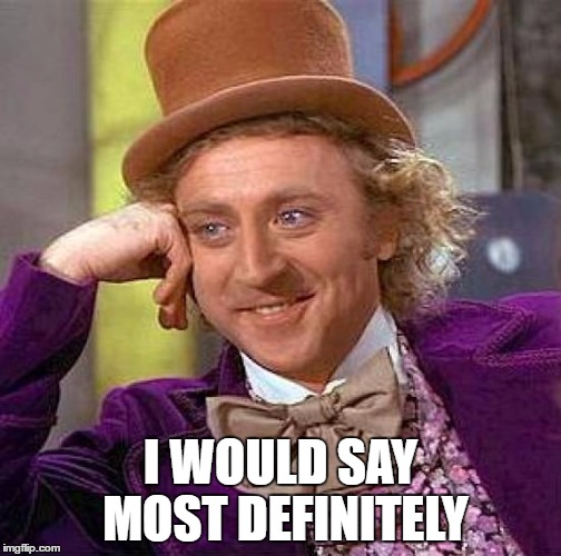 Creepy Condescending Wonka Meme | I WOULD SAY MOST DEFINITELY | image tagged in memes,creepy condescending wonka | made w/ Imgflip meme maker