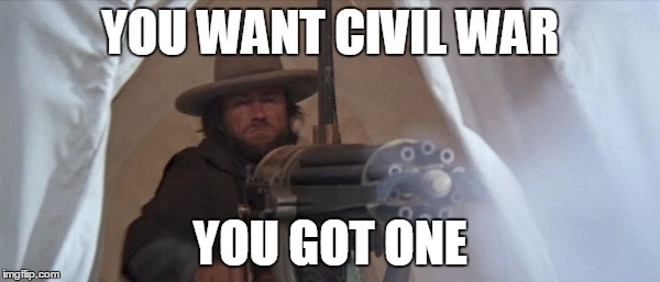 YOU WANT CIVIL WAR; YOU GOT ONE | image tagged in clint eastwood,civil war | made w/ Imgflip meme maker