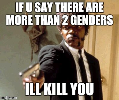 Say That Again I Dare You Meme | IF U SAY THERE ARE MORE THAN 2 GENDERS; ILL KILL YOU | image tagged in memes,say that again i dare you | made w/ Imgflip meme maker