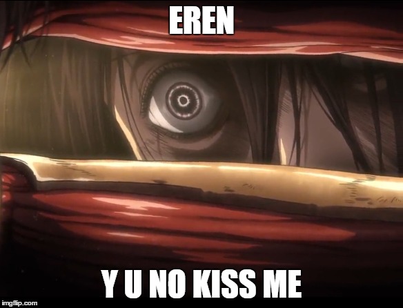 I just wanted a kiss | EREN; Y U NO KISS ME | image tagged in attack on titan,crazy eyes | made w/ Imgflip meme maker