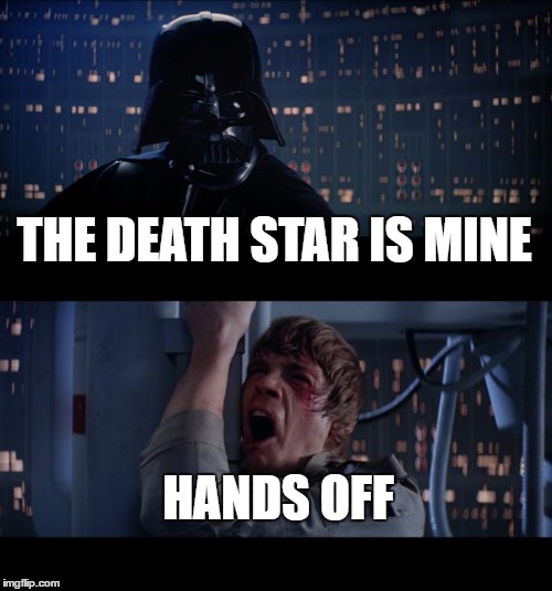 Star Wars No Meme | THE DEATH STAR IS MINE; HANDS OFF | image tagged in memes,star wars no | made w/ Imgflip meme maker