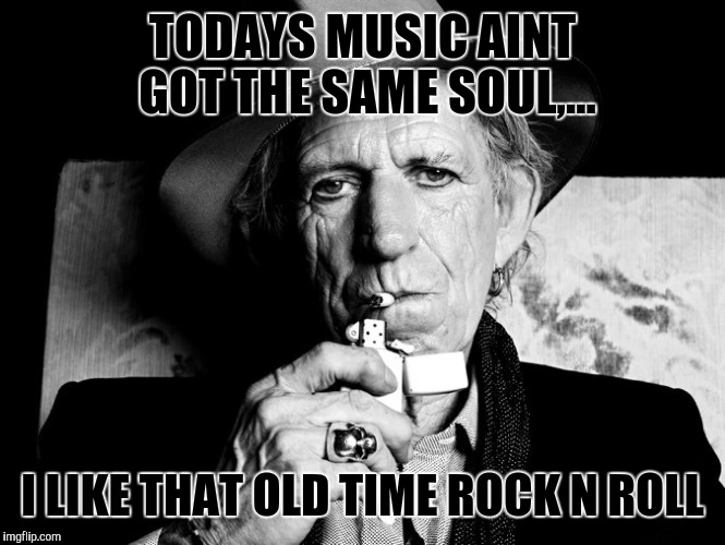 Kieth Richards talks death | TODAYS MUSIC AINT GOT THE SAME SOUL,... I LIKE THAT OLD TIME ROCK N ROLL | image tagged in kieth richards talks death | made w/ Imgflip meme maker
