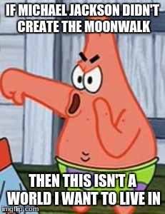 Patrick Star Thumbs Down | IF MICHAEL JACKSON DIDN'T CREATE THE MOONWALK; THEN THIS ISN'T A WORLD I WANT TO LIVE IN | image tagged in why world | made w/ Imgflip meme maker