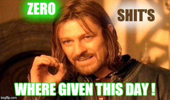 One Does Not Simply | SHIT'S; ZERO; WHERE GIVEN THIS DAY ! | image tagged in memes,one does not simply | made w/ Imgflip meme maker
