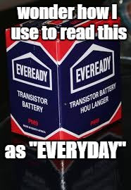 mocking evereay | wonder how I use to read this; as "EVERYDAY" | image tagged in funny memes | made w/ Imgflip meme maker