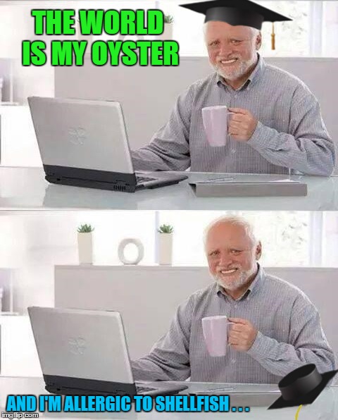 THE WORLD IS MY OYSTER AND I'M ALLERGIC TO SHELLFISH . . . | made w/ Imgflip meme maker