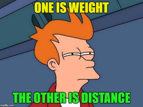 Futurama Fry Meme | ONE IS WEIGHT THE OTHER IS DISTANCE | image tagged in memes,futurama fry | made w/ Imgflip meme maker