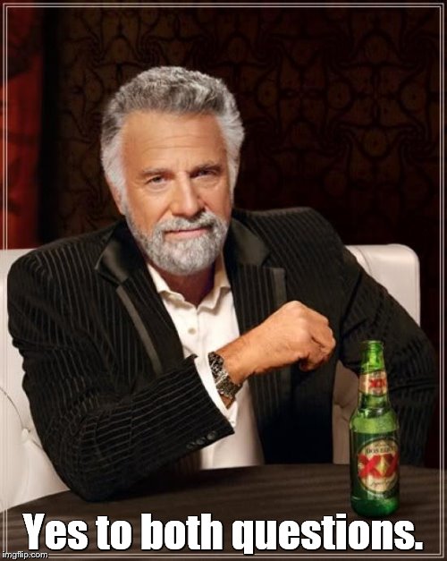 The Most Interesting Man In The World Meme | Yes to both questions. | image tagged in memes,the most interesting man in the world | made w/ Imgflip meme maker