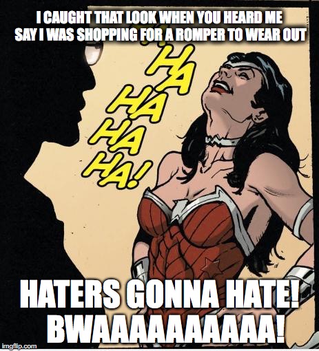 wonder woman | I CAUGHT THAT LOOK WHEN YOU HEARD ME SAY I WAS SHOPPING FOR A ROMPER TO WEAR OUT; HATERS GONNA HATE!  BWAAAAAAAAAA! | image tagged in wonder woman | made w/ Imgflip meme maker