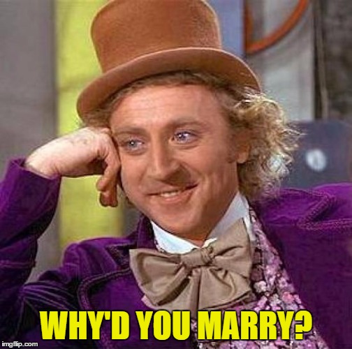 Creepy Condescending Wonka Meme | WHY'D YOU MARRY? | image tagged in memes,creepy condescending wonka | made w/ Imgflip meme maker