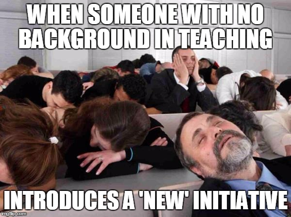BORING | WHEN SOMEONE WITH NO BACKGROUND IN TEACHING; INTRODUCES A 'NEW' INITIATIVE | image tagged in boring | made w/ Imgflip meme maker