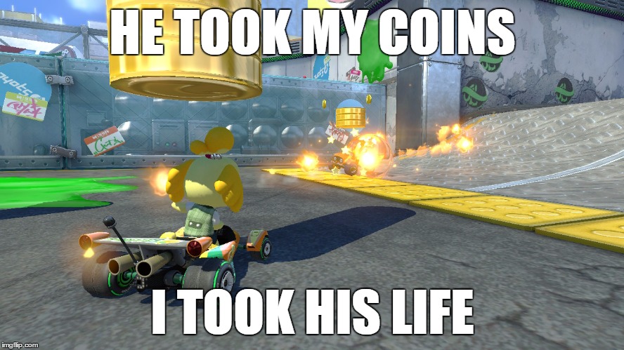 HE TOOK MY COINS; I TOOK HIS LIFE | image tagged in mario kart angry isabelle | made w/ Imgflip meme maker