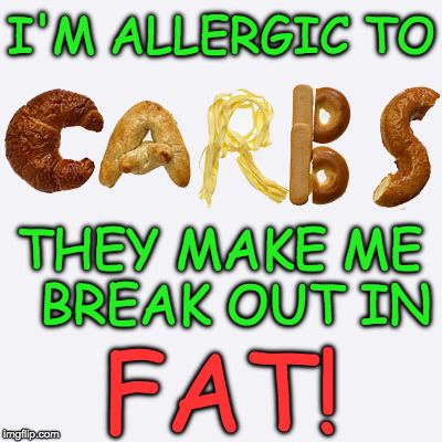 Allergic to Carbs | I'M ALLERGIC TO; THEY MAKE ME 
BREAK OUT IN; FAT! | image tagged in carbs,fat | made w/ Imgflip meme maker