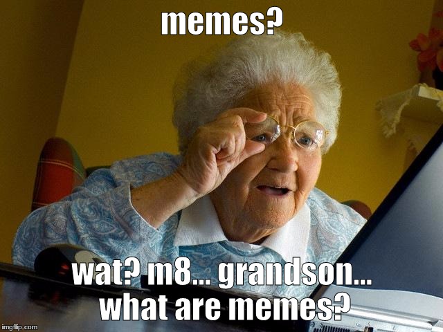 Grandma Finds The Internet Meme | memes? wat? m8... grandson... what are memes? | image tagged in memes,grandma finds the internet | made w/ Imgflip meme maker
