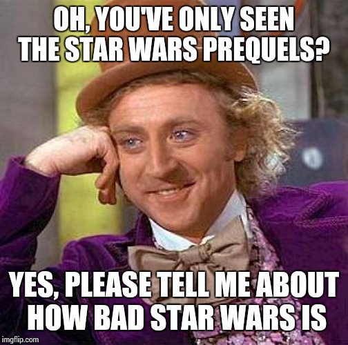 Creepy Condescending Wonka Meme | OH, YOU'VE ONLY SEEN THE STAR WARS PREQUELS? YES, PLEASE TELL ME ABOUT HOW BAD STAR WARS IS | image tagged in memes,creepy condescending wonka | made w/ Imgflip meme maker