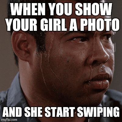 Sweaty tryhard | WHEN YOU SHOW YOUR GIRL A PHOTO; AND SHE START SWIPING | image tagged in sweaty tryhard | made w/ Imgflip meme maker