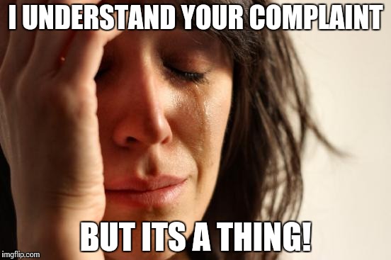 First World Problems Meme | I UNDERSTAND YOUR COMPLAINT BUT ITS A THING! | image tagged in memes,first world problems | made w/ Imgflip meme maker