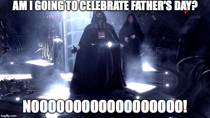 Darth Vader No | AM I GOING TO CELEBRATE FATHER'S DAY? NOOOOOOOOOOOOOOOOOO! | image tagged in darth vader no | made w/ Imgflip meme maker