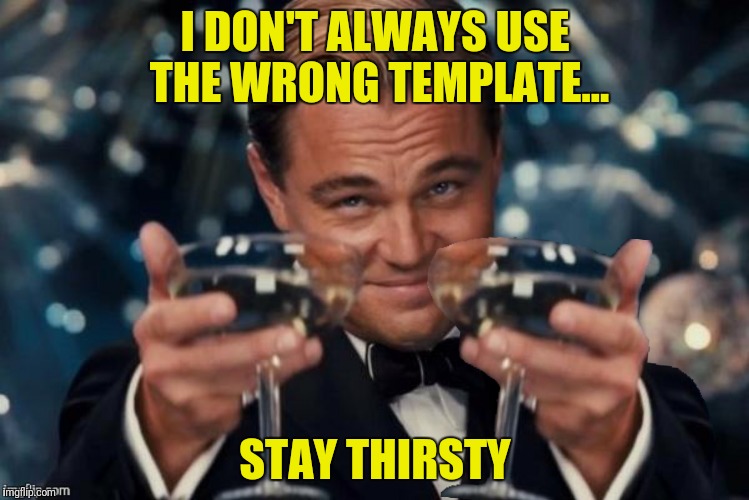 I DON'T ALWAYS USE THE WRONG TEMPLATE... STAY THIRSTY | made w/ Imgflip meme maker